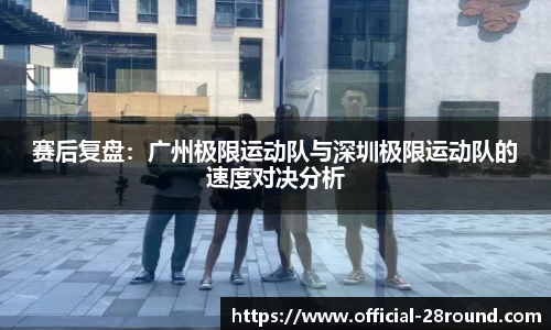 赛后复盘：广州极限运动队与深圳极限运动队的速度对决分析