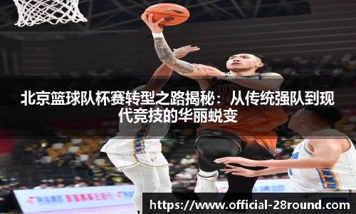北京篮球队杯赛转型之路揭秘：从传统强队到现代竞技的华丽蜕变